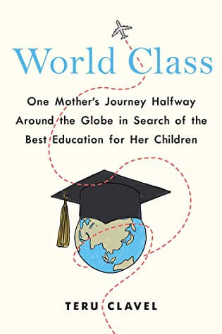 World Class: A mother’s journey halfway around the globe in search of the best education for her children by Teru Clavel