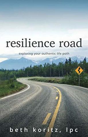 Resilience Road : Exploring your authentic life path by Beth Koritz