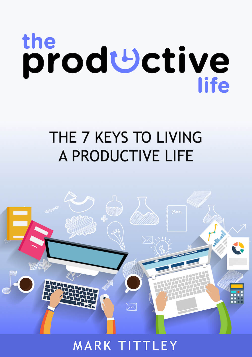The Productive Life: The 7 Keys to Living a Productive Life by Mark Tittley