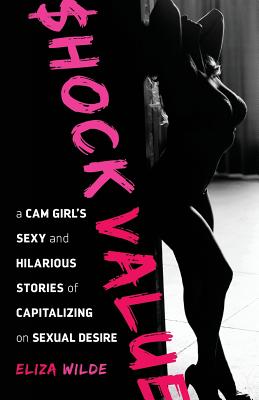 Shock Value : a Cam Girl's Sexy and Hilarious Stories of Capitalizing on Sexual Desire